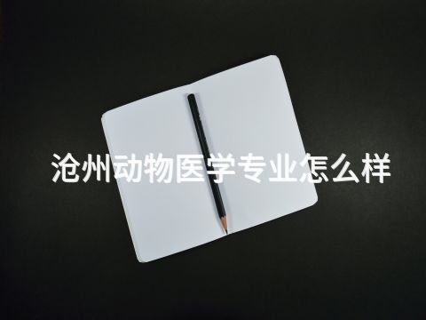 滄州動物醫學專業怎么樣