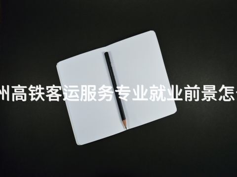 德州高铁客运服务专业就业前景怎么样(图1) 德州高铁客运服务专业就业前景怎么样(图1)
