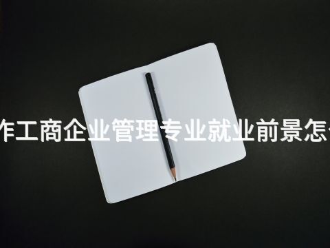 焦作工商企业管理专业就业前景怎么样(图1) 焦作工商企业管理专业就业前景怎么样(图1)