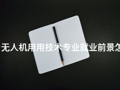 新乡无人机用用技术专业就业前景怎么样
