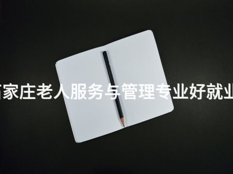 石家莊老人服務(wù)與管理專業(yè)好就業(yè)嗎(圖1) 石家莊老人服務(wù)與管理專業(yè)好就業(yè)嗎(圖1)