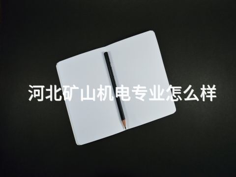河北矿山机电专业怎么样(图1) 河北矿山机电专业怎么样(图1)