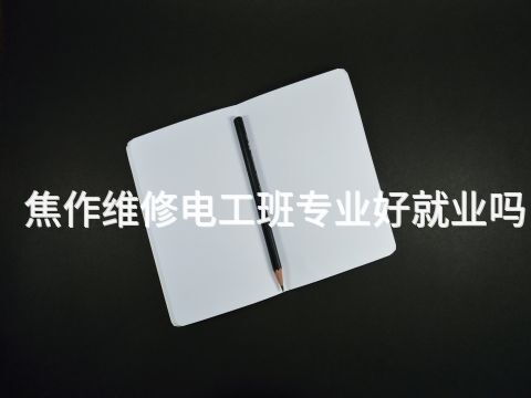 焦作维修电工班专业好就业吗