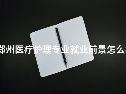 郑州医疗护理专业就业前景怎么样