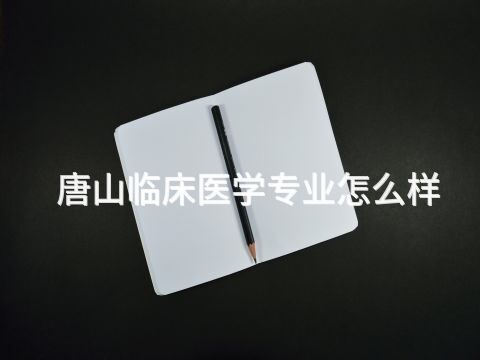 唐山临床医学专业怎么样(图1) 唐山临床医学专业怎么样(图1)