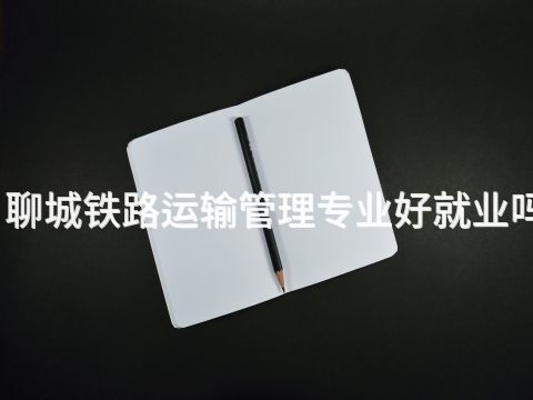 聊城铁路运输管理专业好就业吗(图1)