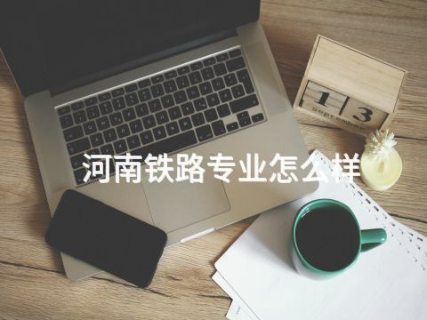 河南铁路专业怎么样(图1) 河南铁路专业怎么样(图1)