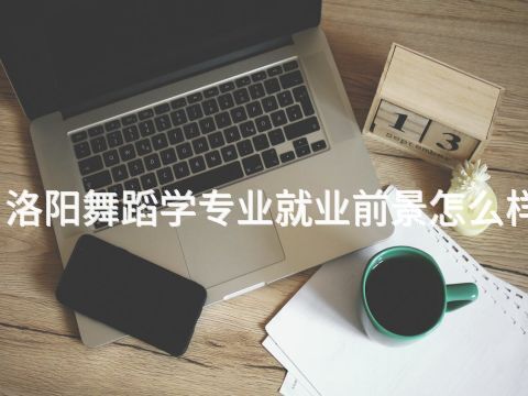 洛阳舞蹈学专业就业前景怎么样