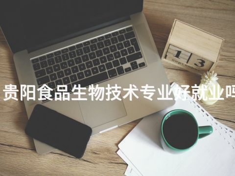 贵阳食品生物技术专业好就业吗