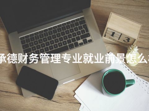 承德财务管理专业就业前景怎么样(图1)