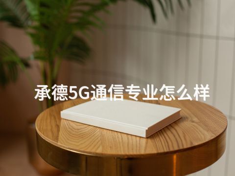 承德5G通信专业怎么样(图1) 承德5G通信专业怎么样(图1)