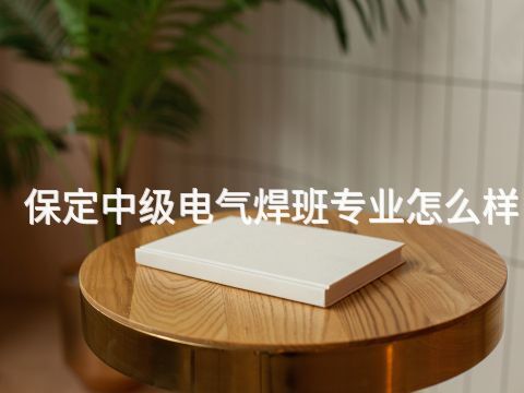 保定中级电气焊班专业怎么样