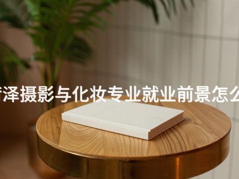 菏泽摄影与化妆专业就业前景怎么样