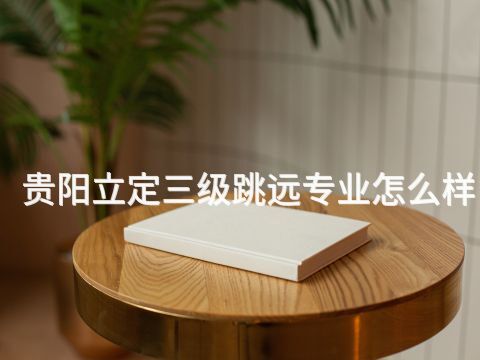 贵阳立定三级跳远专业怎么样