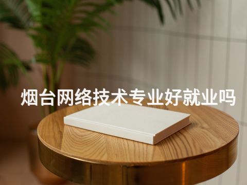 烟台网络技术专业好就业吗(图1) 烟台网络技术专业好就业吗(图1)