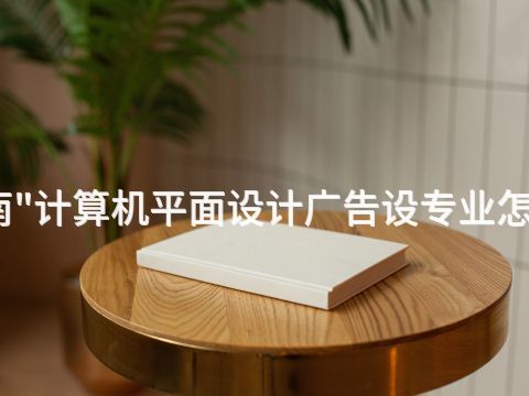 河南"计算机平面设计广告设专业怎么样