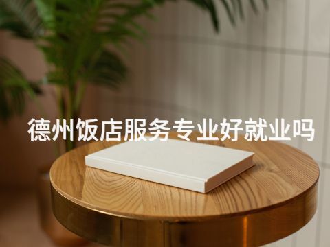 德州饭店服务专业好就业吗(图1) 德州饭店服务专业好就业吗(图1)