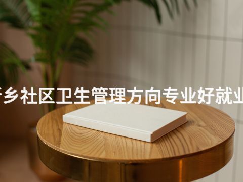 新乡社区卫生管理方向专业好就业吗