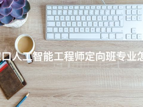张家口人工智能工程师定向班专业怎么样