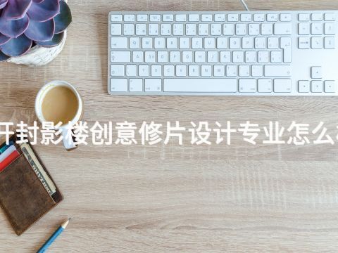 开封影楼创意修片设计专业怎么样