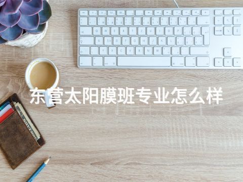 东营太阳膜班专业怎么样