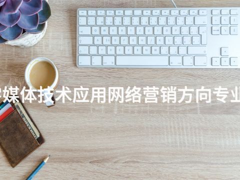 貴陽數字媒體技術應用網絡營銷方向專業好就業嗎