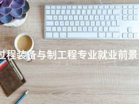 济宁过程装备与制工程专业就业前景怎么样