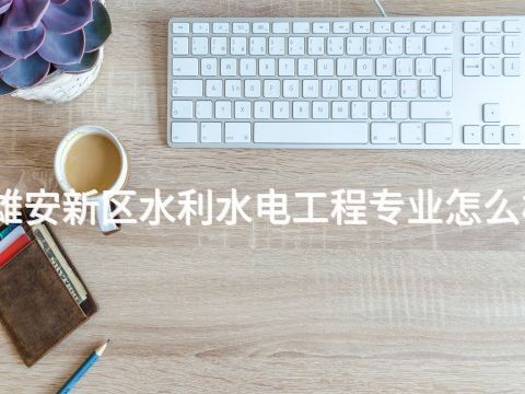 雄安新區水利水電工程專業怎么樣