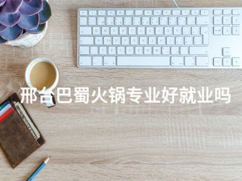 邢台巴蜀火锅专业好就业吗(图1) 邢台巴蜀火锅专业好就业吗(图1)