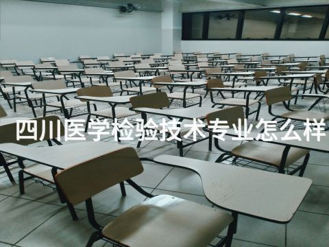 四川医学检验技术专业怎么样(图1) 四川医学检验技术专业怎么样(图1)