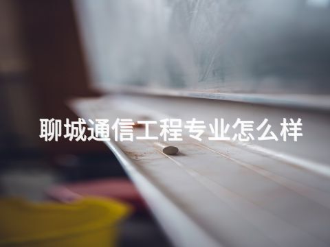 聊城通信工程专业怎么样