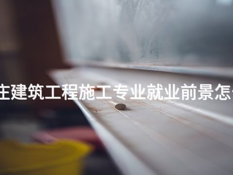 枣庄建筑工程施工专业就业前景怎么样