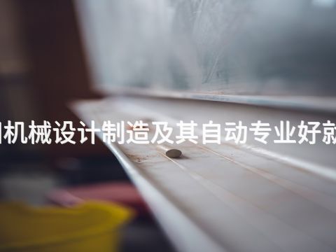 洛阳机械设计制造及其自动专业好就业吗