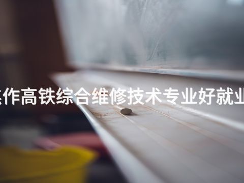 焦作高铁综合维修技术专业好就业吗(图1) 焦作高铁综合维修技术专业好就业吗(图1)