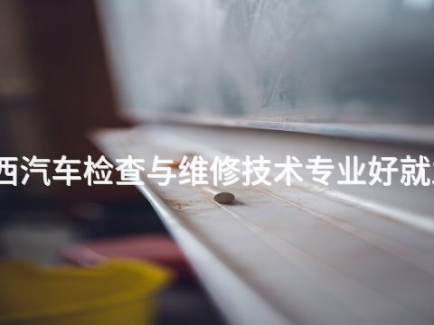 陜西汽車檢查與維修技術專業好就業嗎