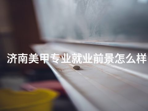 济南美甲专业就业前景怎么样
