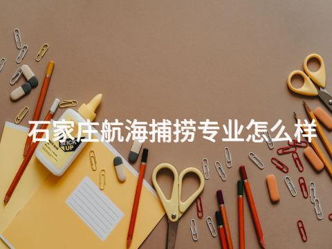 石家庄航海捕捞专业怎么样(图1) 石家庄航海捕捞专业怎么样(图1)