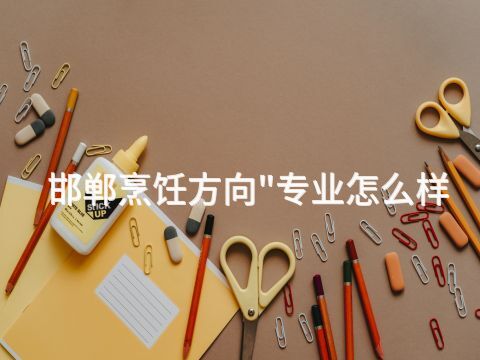 邯郸烹饪方向"专业怎么样