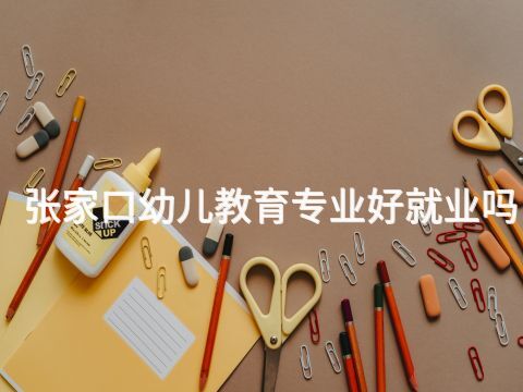 张家口幼儿教育专业好就业吗(图1) 张家口幼儿教育专业好就业吗(图1)