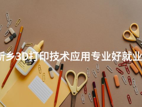 新乡3D打印技术应用专业好就业吗
