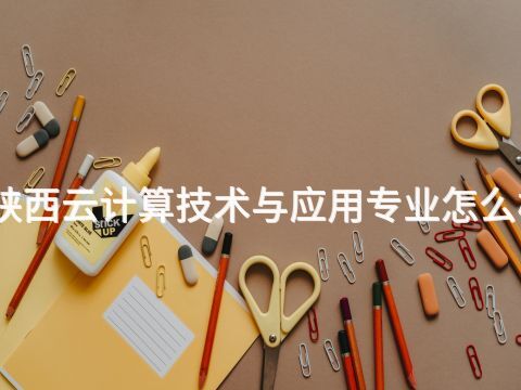 陕西云计算技术与应用专业怎么样(图1) 陕西云计算技术与应用专业怎么样(图1)