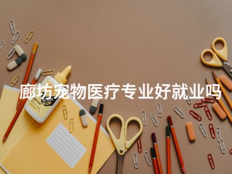 廊坊宠物医疗专业好就业吗