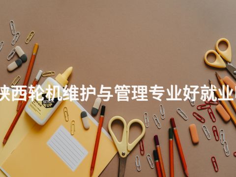 陕西轮机维护与管理专业好就业吗