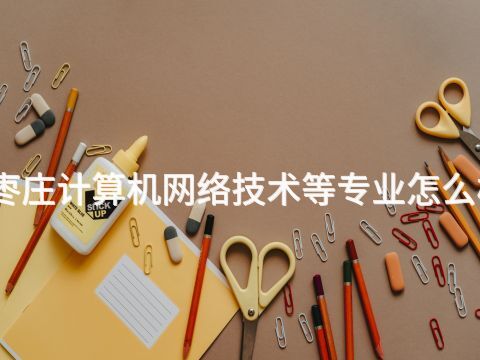 枣庄计算机网络技术等专业怎么样