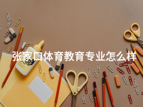 张家口体育教育专业怎么样