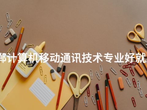 邯郸计算机移动通讯技术专业好就业吗(图1) 邯郸计算机移动通讯技术专业好就业吗(图1)