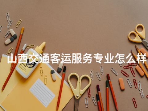 山西交通客运服务专业怎么样