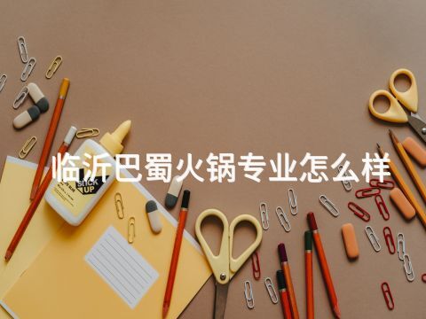 临沂巴蜀火锅专业怎么样(图1)