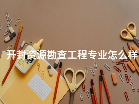 開(kāi)封資源勘查工程專(zhuān)業(yè)怎么樣(圖1) 開(kāi)封資源勘查工程專(zhuān)業(yè)怎么樣(圖1)