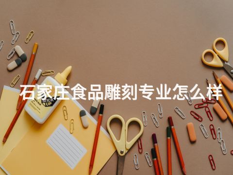 石家庄食品雕刻专业怎么样